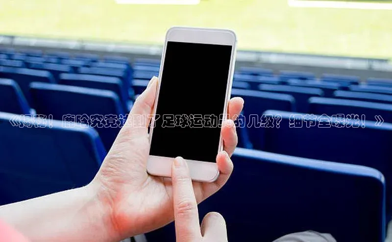 熊猫体育直播app下载天键股份《揭秘！鹿晗究竟达到了足球运动员的几级？细节全曝光！》