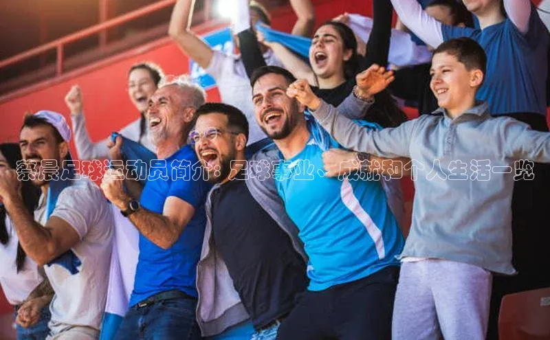 熊猫体育直播免费观看遥望科技蔡晨足球运动员简介: 足球事业、成就和个人生活一览