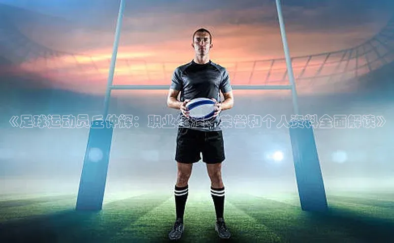 熊猫体育直播app慧博云通《足球运动员丘仲辉：职业生涯、荣誉和个人资料全面解读》