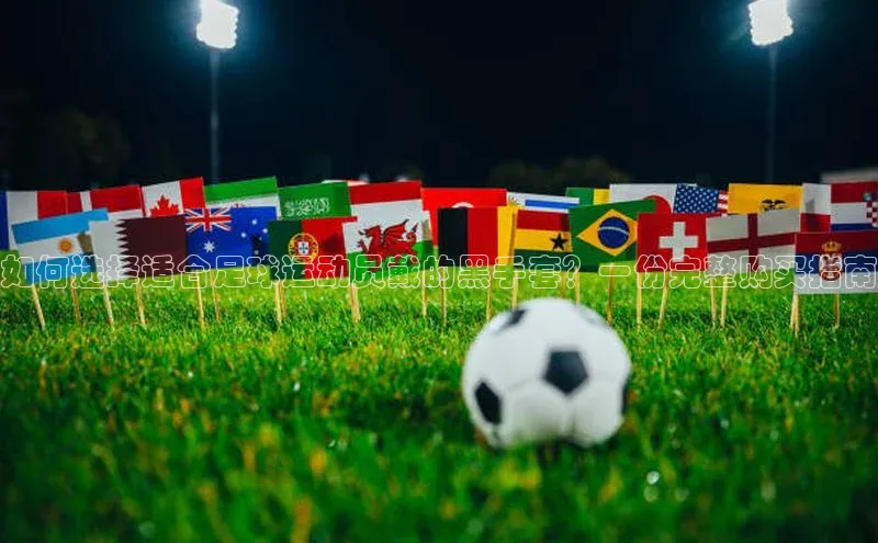 熊猫体育直播百度智能云如何选择适合足球运动员戴的黑手套？一份完整购买指南