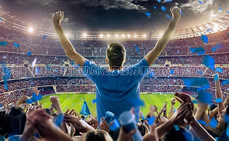 熊猫体育app官方入口宣亚国际标题：揭秘足球运动员夜店暴力事件背后的问题原因