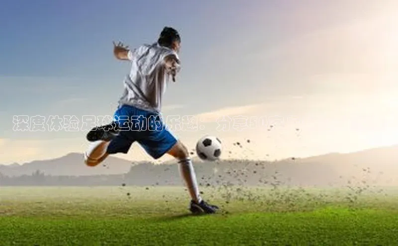 熊猫体育网页版知乎深度体验足球运动的乐趣：分享50字足球运动感受
