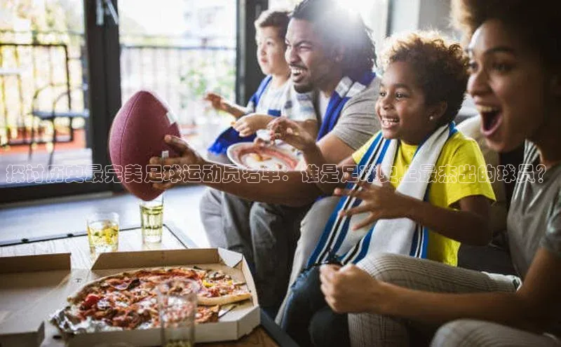 熊猫体育视觉中国探讨历史最完美足球运动员名单：谁是足球史上最杰出的球员？