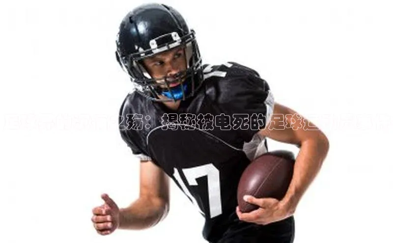 熊猫体育足球直播app诸葛科技足球界的沉痛之殇：揭秘被电死的足球运动员事件