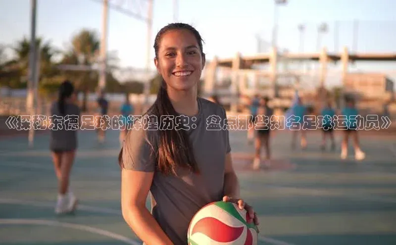 熊猫体育入口如流《探秘东德足球的辉煌历史：盘点那些知名足球运动员》