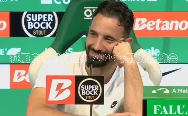 熊猫体育足球直播app度小满理财征服自然的挑战：2023年野外运动会