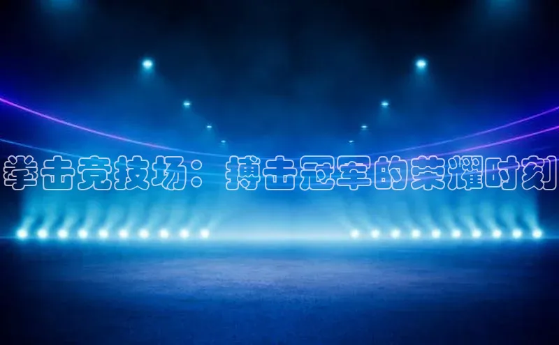 熊猫体育直播app下载天键股份拳击竞技场：搏击冠军的荣耀时刻