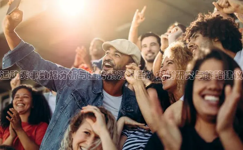 熊猫足球直播百度手机卫士运动赛事数据分析与趋势预测报告：案例研究与策略建议