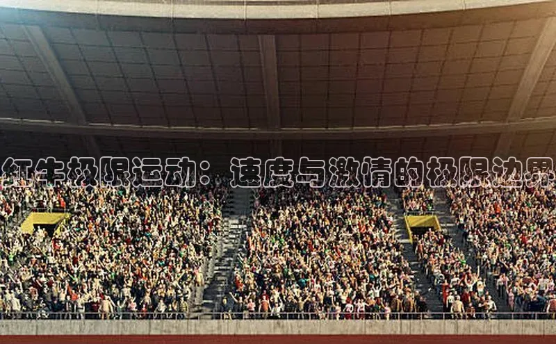 红牛极限运动：速度与激情的极限边界