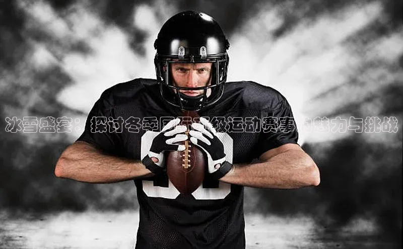 冰雪盛宴：探讨冬季国际顶级运动赛事的魅力与挑战