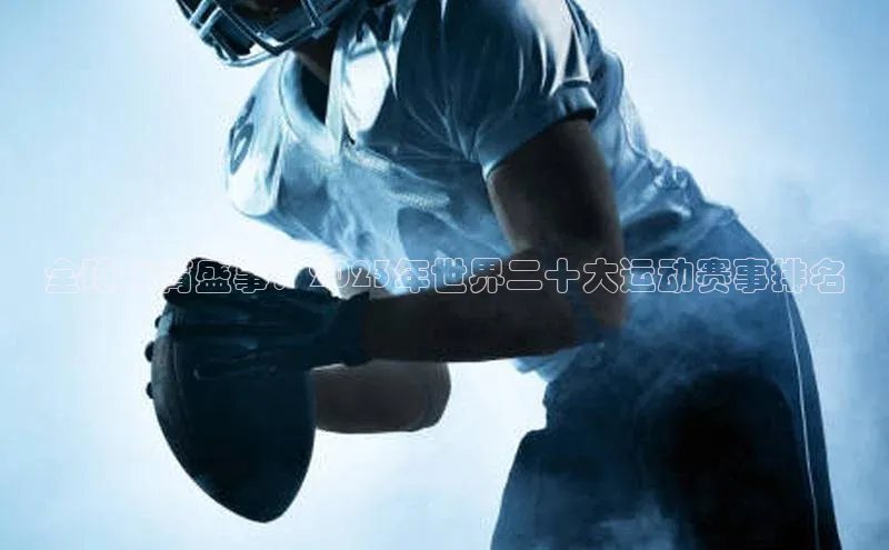 全球体育盛事：2023年世界二十大运动赛事排名