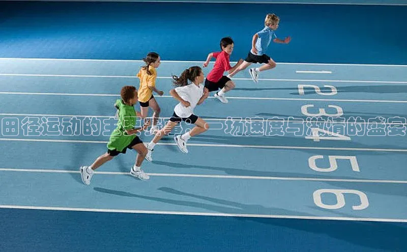 田径运动的主要赛事：一场速度与激情的盛宴