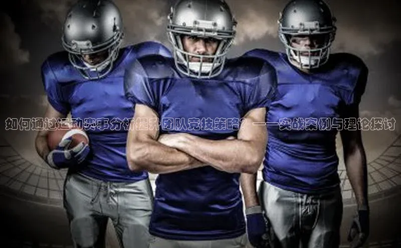 如何通过运动赛事分析提升团队竞技策略？——实战案例与理论探讨