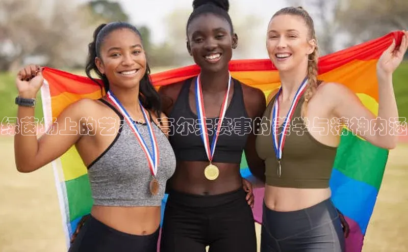 绿茵场上的艺术：高尔夫赛事的美学与精神内涵