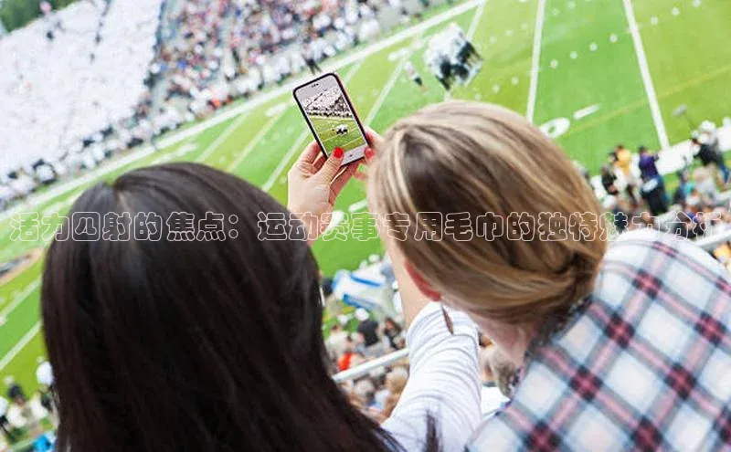 活力四射的焦点：运动赛事专用毛巾的独特魅力分析