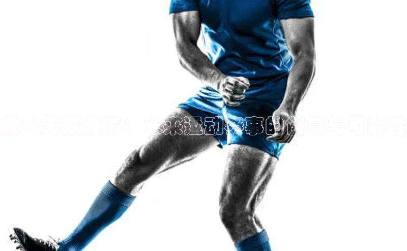 激发无限激情：未来运动赛事的创意与可能性