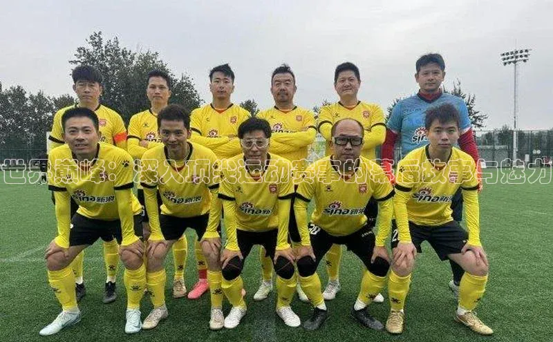 世界巅峰：深入顶尖运动赛事的幕后故事与魅力