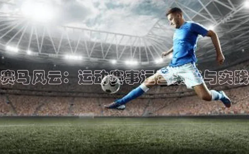 赛马风云：运动赛事运营策略与实践
