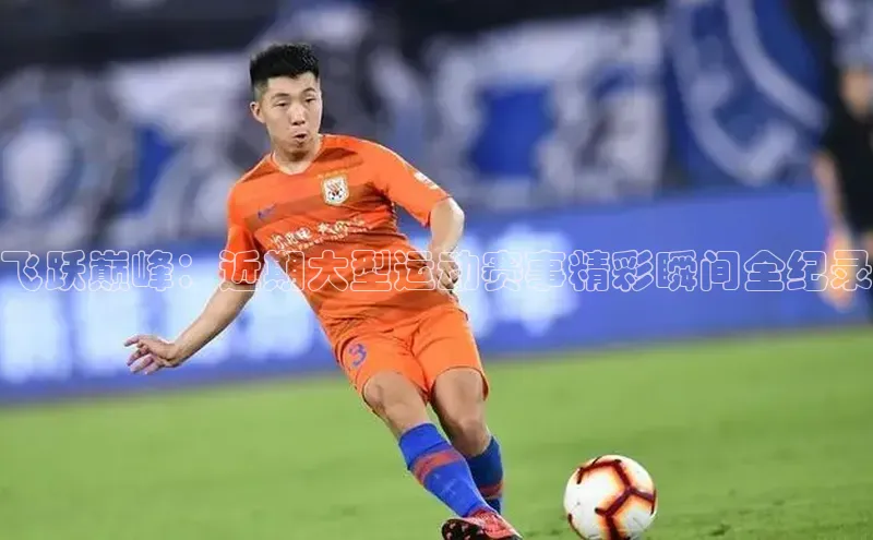 飞跃巅峰：近期大型运动赛事精彩瞬间全纪录