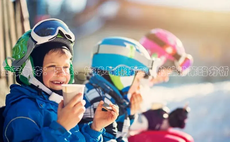 冠军争夺：足球、篮球与排球赛事的编排策略分析