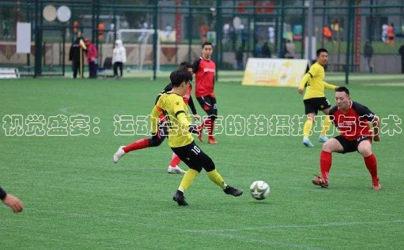 视觉盛宴：运动会赛事的拍摄技巧与艺术