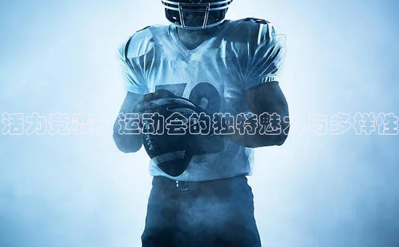 活力竞赛：运动会的独特魅力与多样性