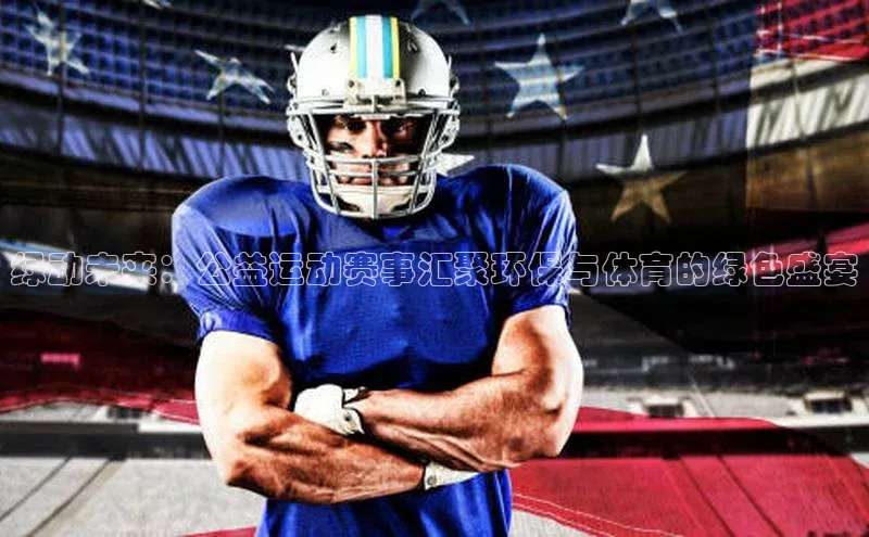 绿动未来：公益运动赛事汇聚环保与体育的绿色盛宴