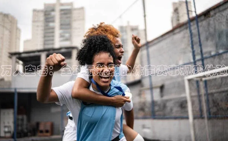 万人空巷：全球最热烈的体育赛事观赛体验