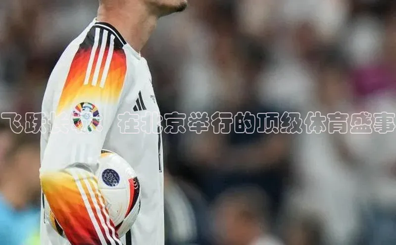 飞跃长城：在北京举行的顶级体育盛事