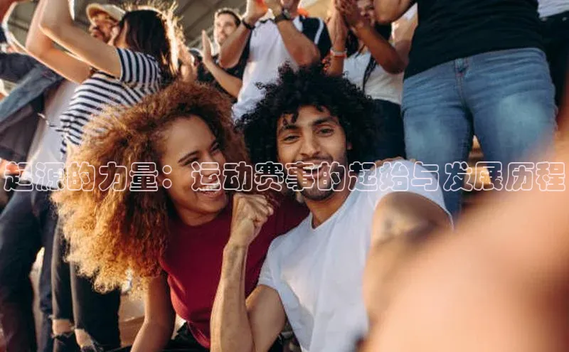 起源的力量：运动赛事的起始与发展历程