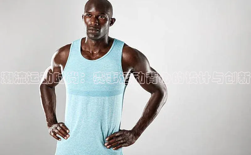 潮流运动时尚：赛事运动背心的设计与创新
