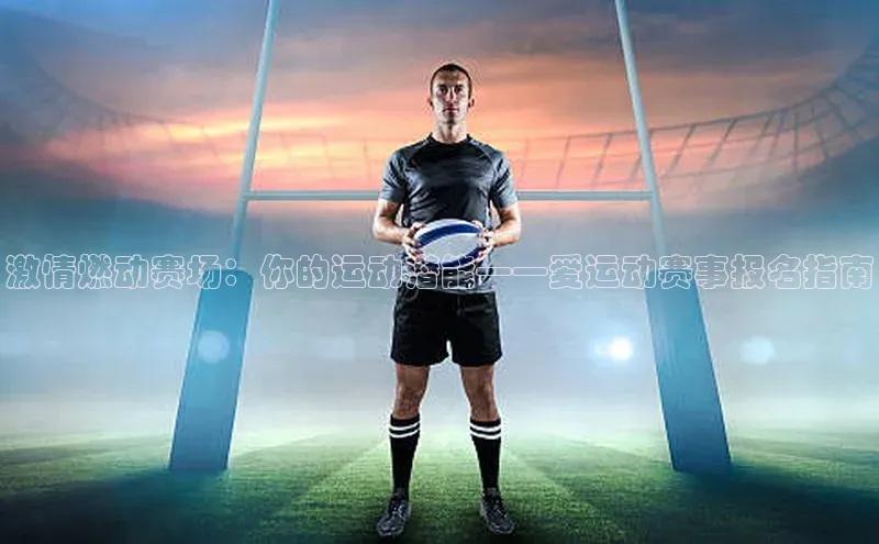 激情燃动赛场：你的运动潜能——爱运动赛事报名指南