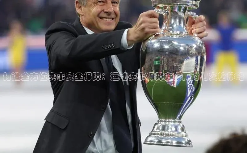 打造全方位赛事安全保障：运动赛事保障方案探讨与实施策略