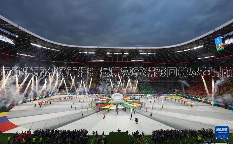 运动盛事现场直播：最新赛事精彩回放尽在眼前