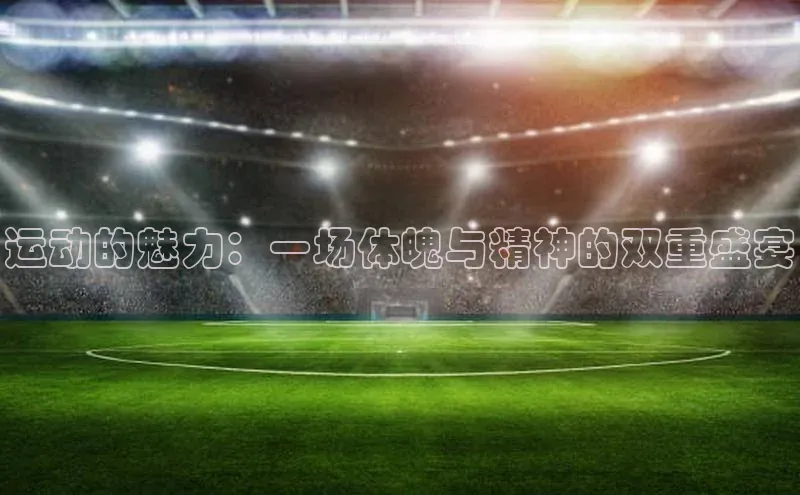 运动的魅力：一场体魄与精神的双重盛宴