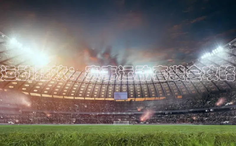 运动狂欢：赛事运动套装全攻略