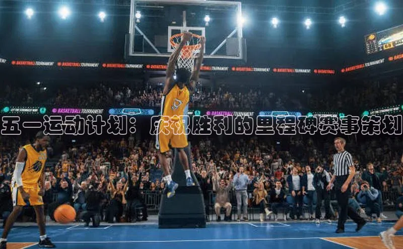 五一运动计划：庆祝胜利的里程碑赛事策划