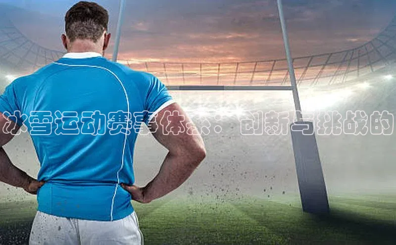 冰雪运动赛事体系：创新与挑战的