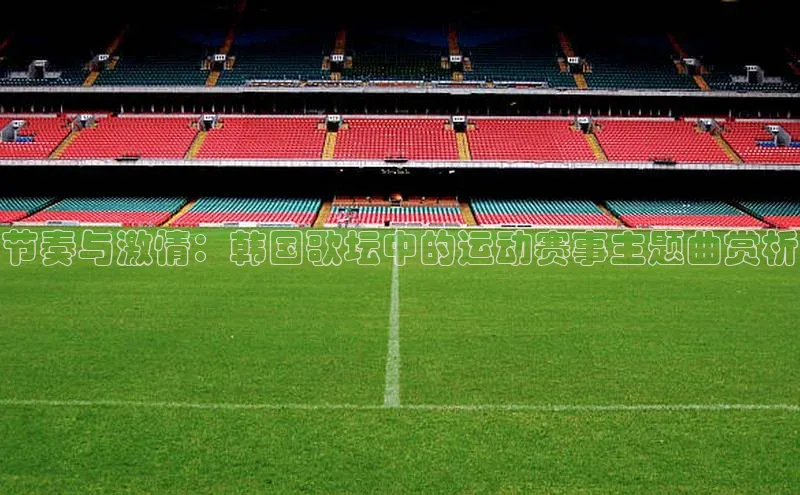 节奏与激情：韩国歌坛中的运动赛事主题曲赏析