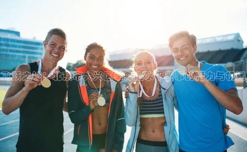 飞跃之城：北京市大兴区举办高水平赛事的潜力与机遇