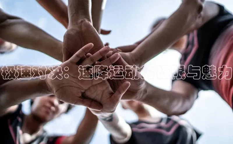 极速对决：速降运动的极限与魅力