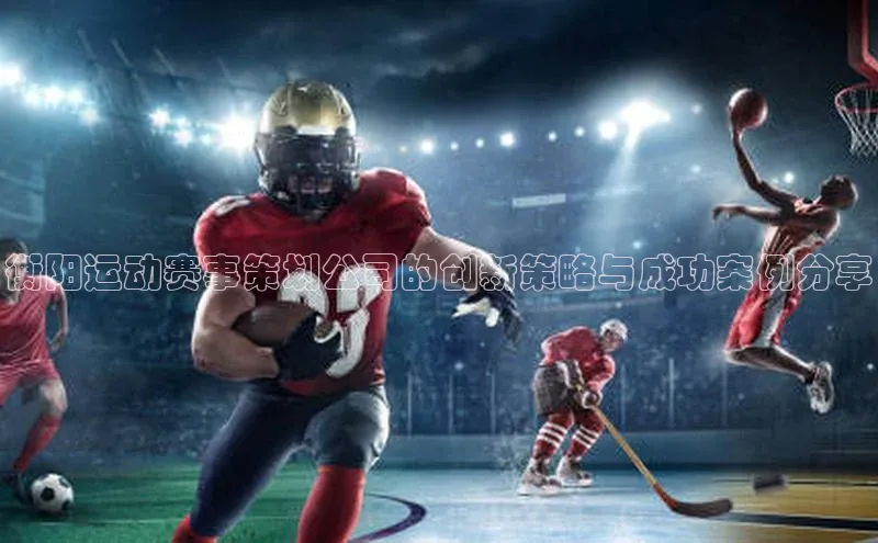 衡阳运动赛事策划公司的创新策略与成功案例分享