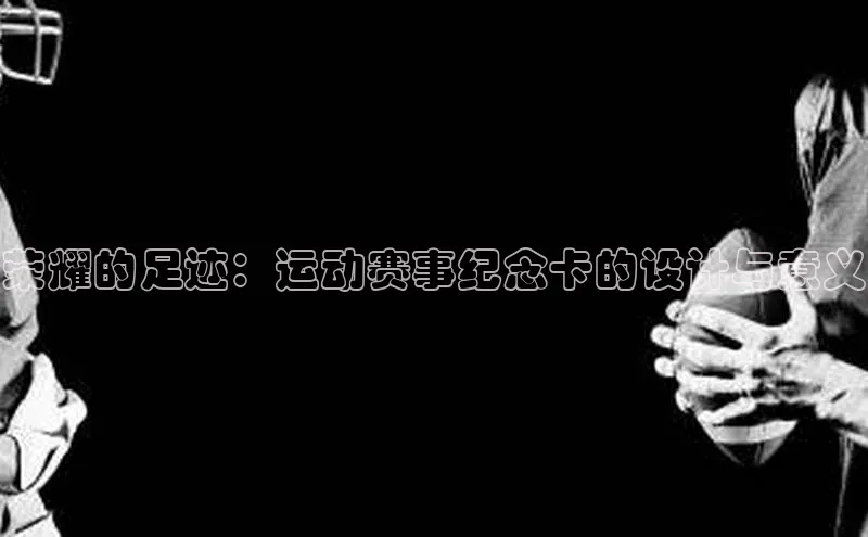 荣耀的足迹：运动赛事纪念卡的设计与意义