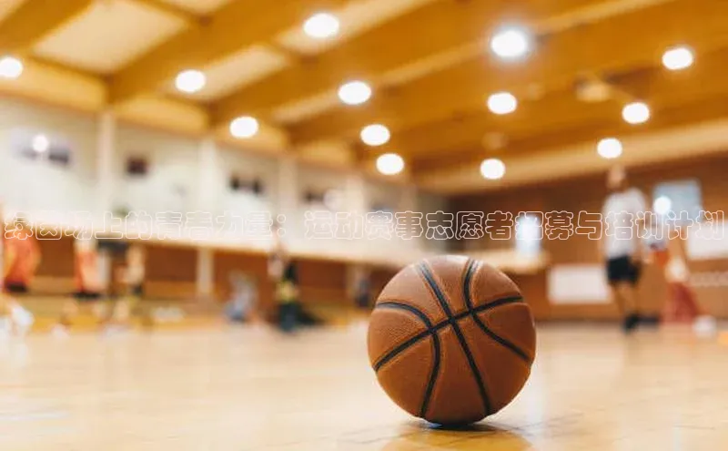 绿茵场上的青春力量：运动赛事志愿者招募与培训计划
